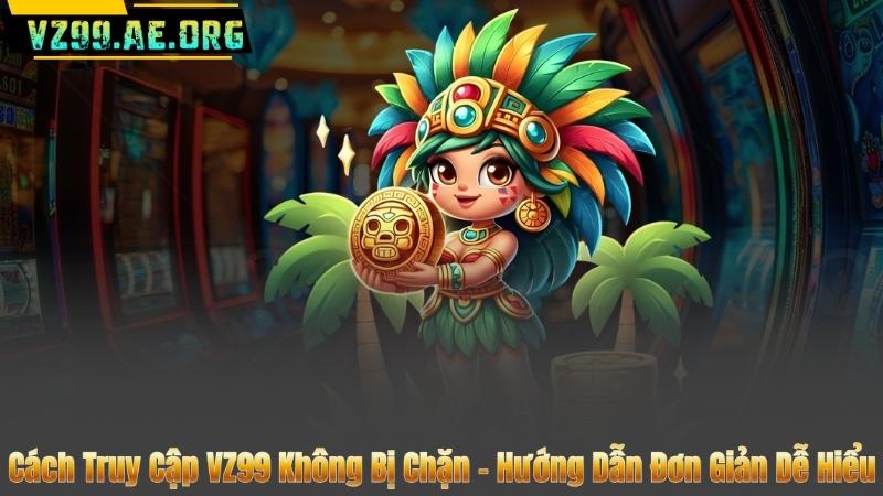 Cách Truy Cập VZ99 Không Bị Chặn – Hướng Dẫn Đơn Giản Dễ Hiểu 3 Cách Truy Cập VZ99 Không Bị Chặn – Hướng Dẫn Đơn Giản Dễ Hiểu