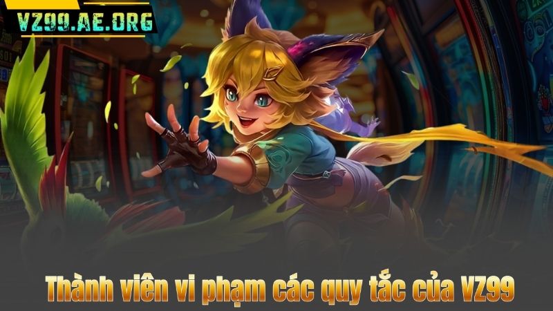 Điều Khoản Và Điều Kiện 6 Thành viên vi phạm các quy tắc của VZ99