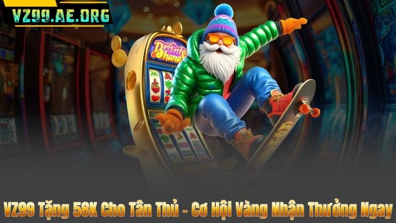 VZ99 Tặng 58K Cho Tân Thủ – Cơ Hội Vàng Nhận Thưởng Ngay 1 VZ99 Tặng 58K Cho Tân Thủ – Cơ Hội Vàng Nhận Thưởng Ngay