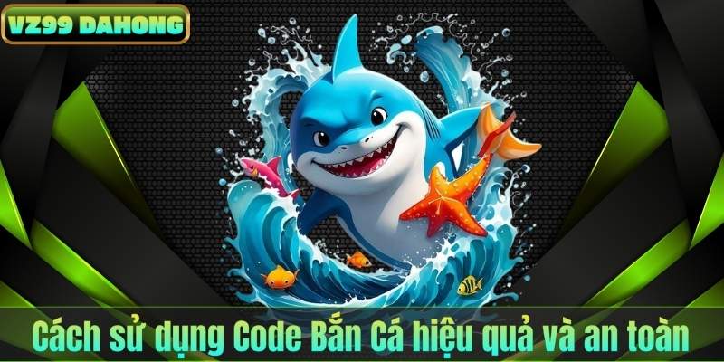 Code Bắn Cá – Bí Quyết Nhận Thưởng Khủng Mỗi Ngày 8 Cách sử dụng Code Bắn Cá hiệu quả và an toàn